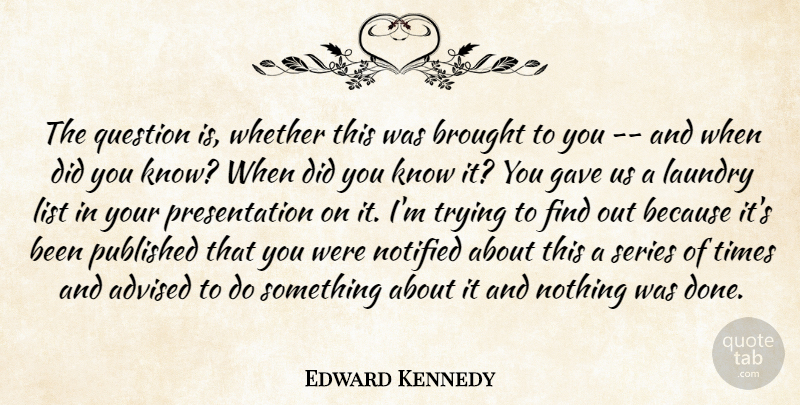 Edward Kennedy Quote About Advised, Brought, Gave, Laundry, List: The Question Is Whether This...