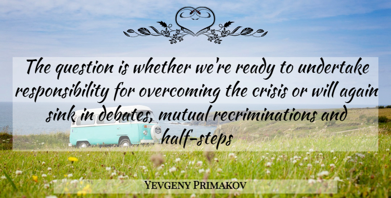 Yevgeny Primakov Quote About Responsibility, Half, Steps: The Question Is Whether Were...