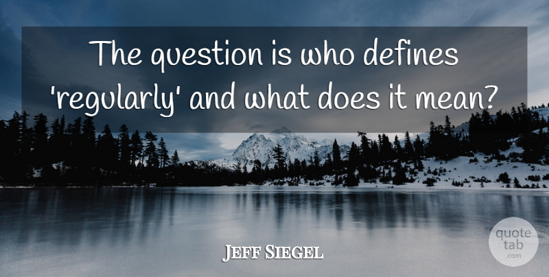 Jeff Siegel Quote About Defines, Question: The Question Is Who Defines...