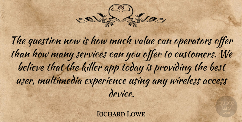 Richard Lowe Quote About Access, Believe, Best, Experience, Killer: The Question Now Is How...