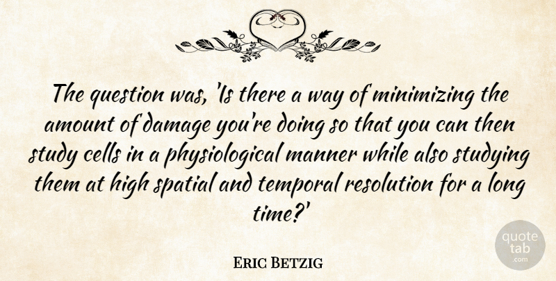 Eric Betzig Quote About Amount, Cells, Damage, High, Manner: The Question Was Is There...