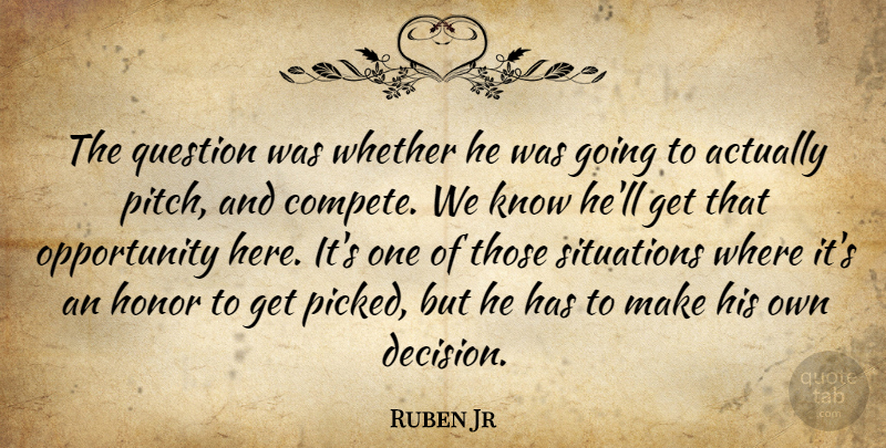 Ruben Jr Quote About Honor, Opportunity, Question, Situations, Whether: The Question Was Whether He...