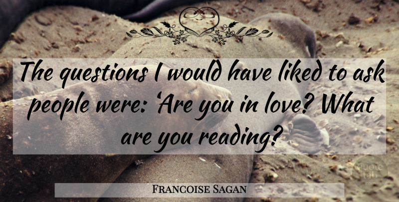 Francoise Sagan Quote About Reading, People, Asks: The Questions I Would Have...
