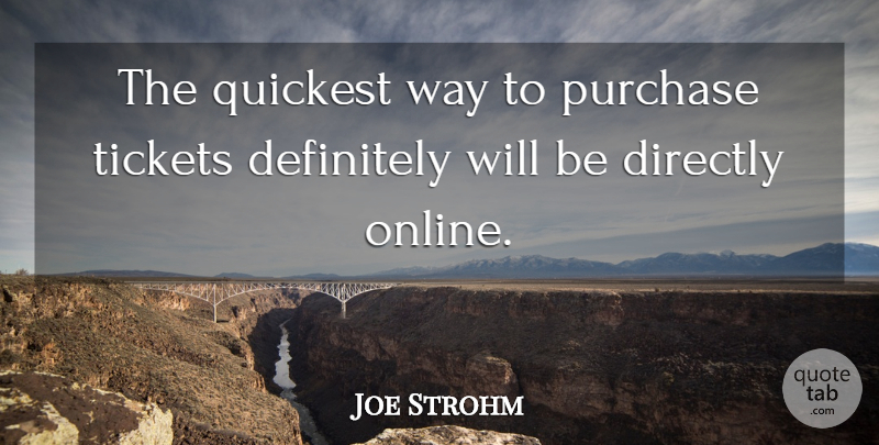 Joe Strohm Quote About Definitely, Directly, Purchase, Tickets: The Quickest Way To Purchase...