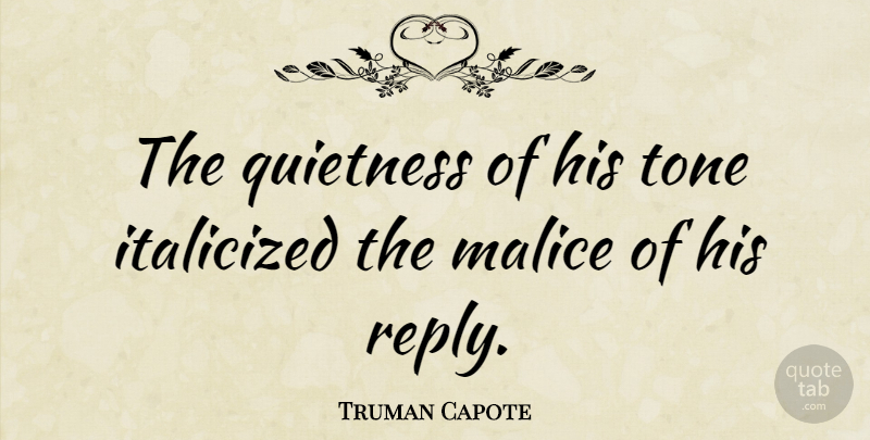Truman Capote Quote About Tone, Malice, Quietness: The Quietness Of His Tone...