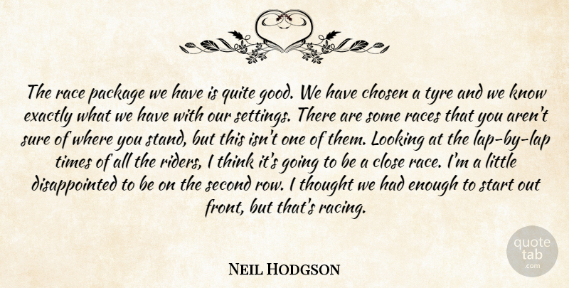 Neil Hodgson Quote About Chosen, Close, Exactly, Looking, Package: The Race Package We Have...
