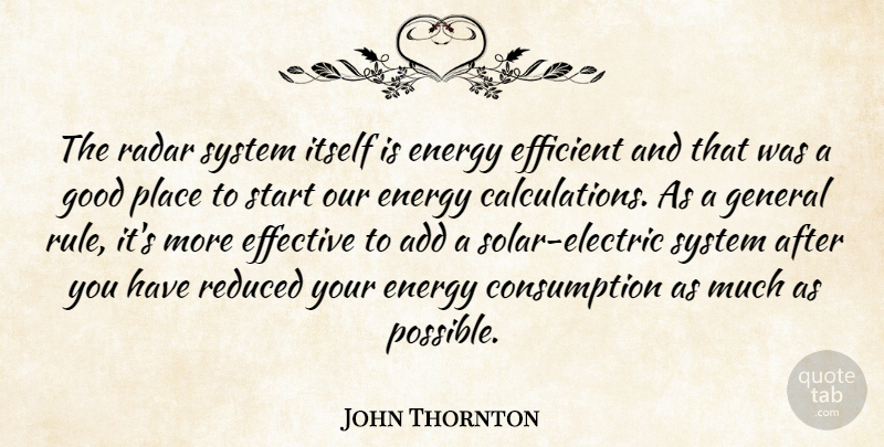 John Thornton Quote About Add, Effective, Efficient, Energy, General: The Radar System Itself Is...