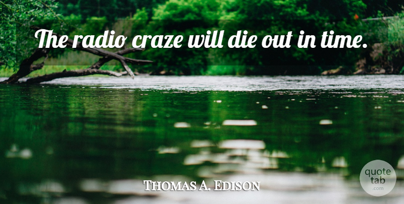 Thomas A. Edison Quote About Radio, Craze, Dies: The Radio Craze Will Die...