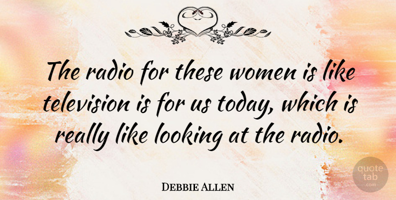 Debbie Allen Quote About Today, Television, Radio: The Radio For These Women...