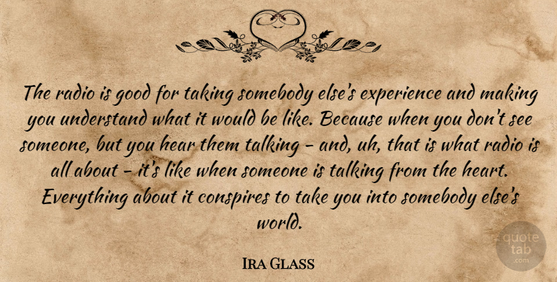 Ira Glass Quote About Conspires, Experience, Good, Radio, Somebody: The Radio Is Good For...