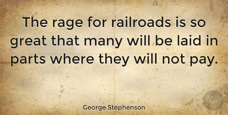 George Stephenson Quote About Great, Laid, Parts: The Rage For Railroads Is...