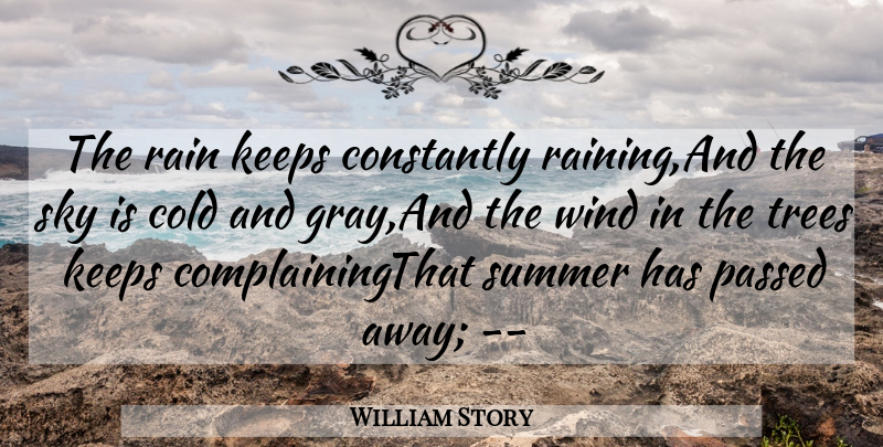 William Story Quote About Cold, Complaints And Complaining, Constantly, Keeps, Passed: The Rain Keeps Constantly Raining...