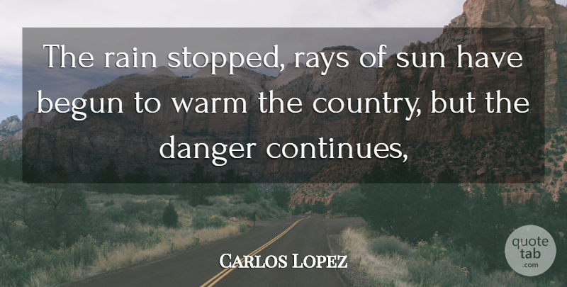 Carlos Lopez Quote About Begun, Danger, Rain, Rays, Sun: The Rain Stopped Rays Of...