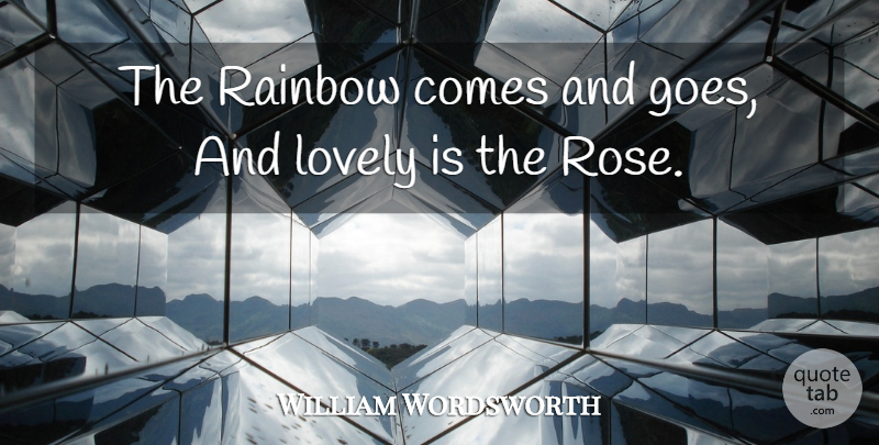 William Wordsworth Quote About Flower, Rainbow, Rose: The Rainbow Comes And Goes...