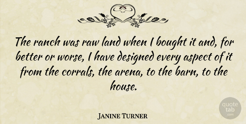 Janine Turner Quote About Aspect, Bought, Designed, Ranch, Raw: The Ranch Was Raw Land...