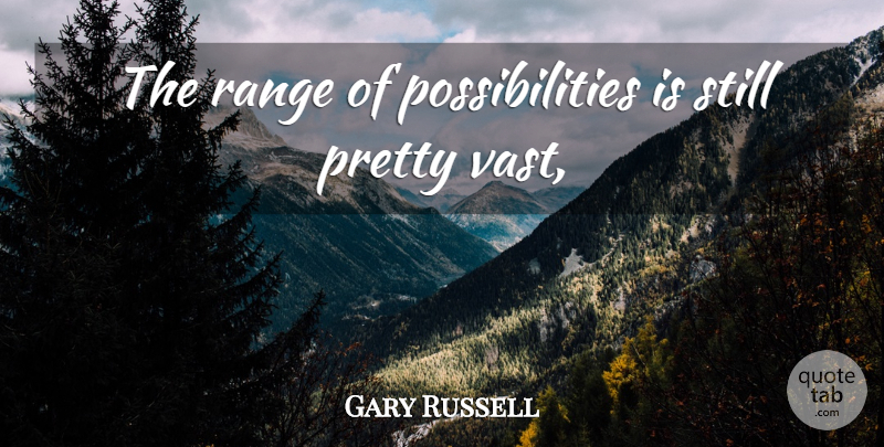 Gary Russell Quote About Possibilities, Range: The Range Of Possibilities Is...