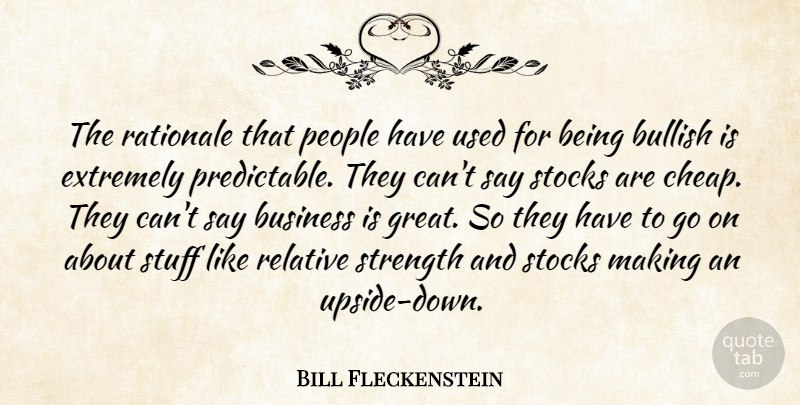 Bill Fleckenstein Quote About Bullish, Business, Extremely, People, Relative: The Rationale That People Have...