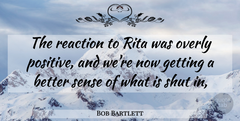Bob Bartlett Quote About Overly, Reaction, Rita, Shut: The Reaction To Rita Was...