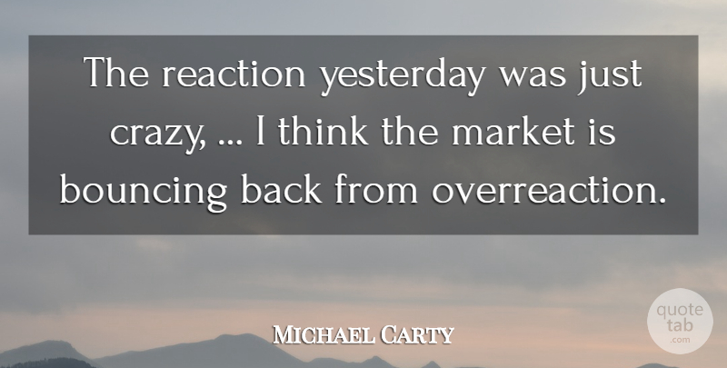 Michael Carty Quote About Bouncing, Market, Reaction, Yesterday: The Reaction Yesterday Was Just...