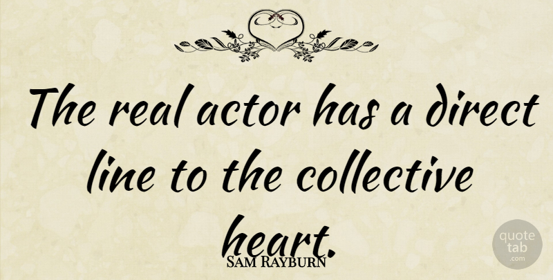 Sam Rayburn Quote About Real, Heart, Acting: The Real Actor Has A...