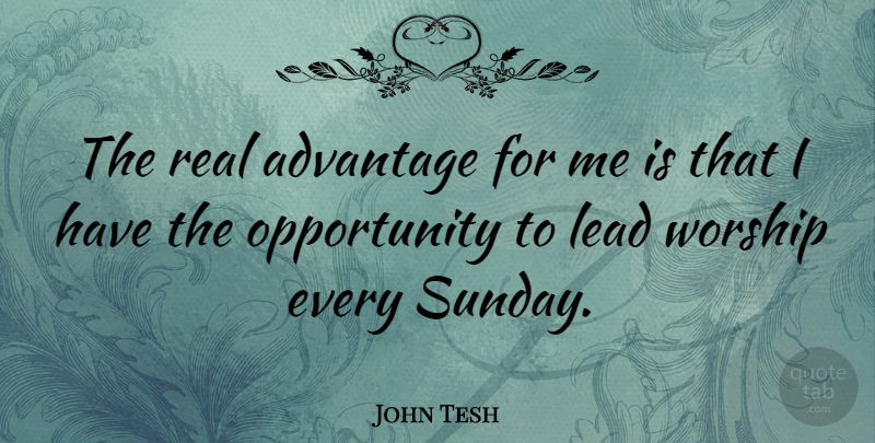 John Tesh Quote About Real, Sunday, Opportunity: The Real Advantage For Me...