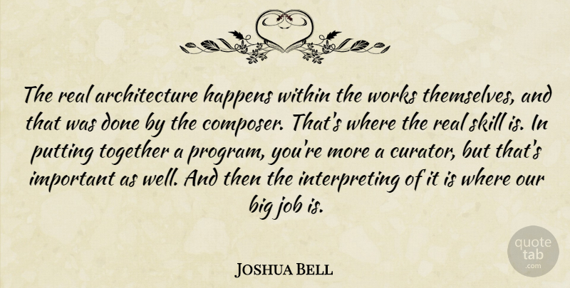Joshua Bell Quote About Architecture, Job, Putting, Skill, Works: The Real Architecture Happens Within...