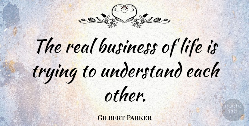 Gilbert Parker Quote About Real, Trying, Life Is: The Real Business Of Life...