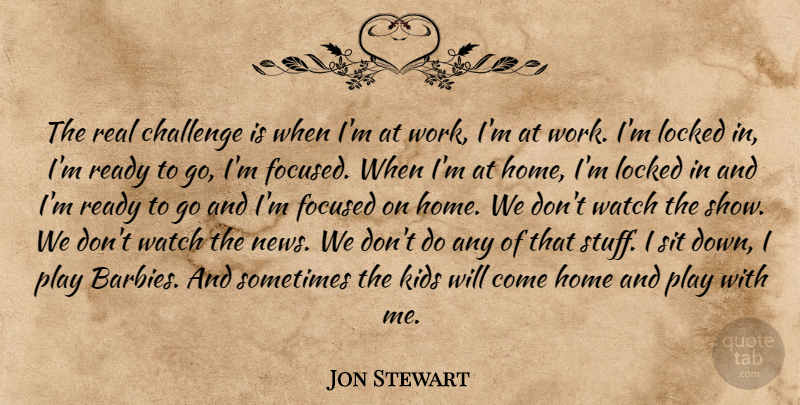 Jon Stewart Quote About Real, Kids, Home: The Real Challenge Is When...