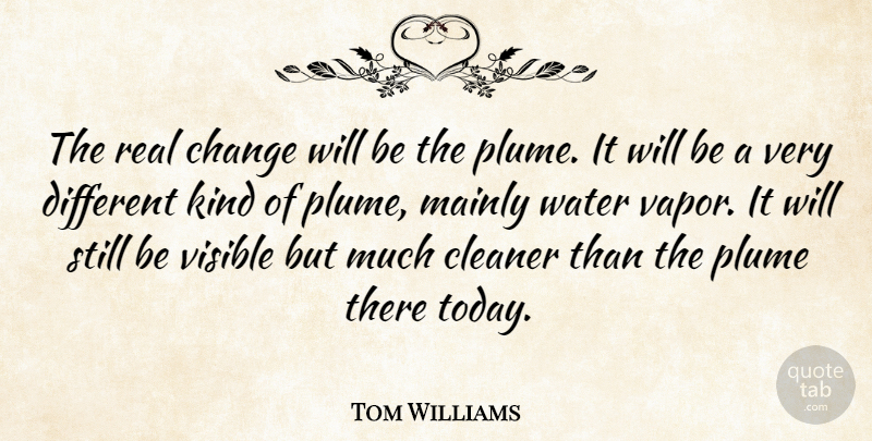 Tom Williams Quote About Change, Cleaner, Mainly, Visible, Water: The Real Change Will Be...