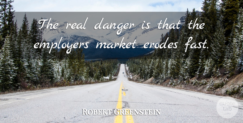 Robert Greenstein Quote About Danger, Employers, Market: The Real Danger Is That...