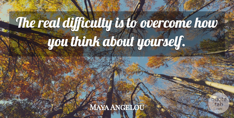 Maya Angelou Quote About Real, Thinking, Overcoming: The Real Difficulty Is To...
