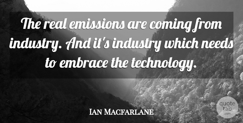 Ian Macfarlane Quote About Coming, Embrace, Emissions, Industry, Needs: The Real Emissions Are Coming...