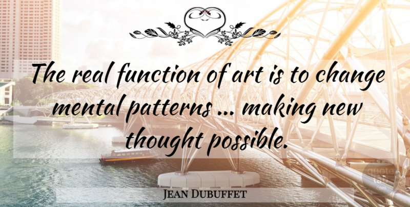 Jean Dubuffet Quote About Art, Real, Patterns: The Real Function Of Art...