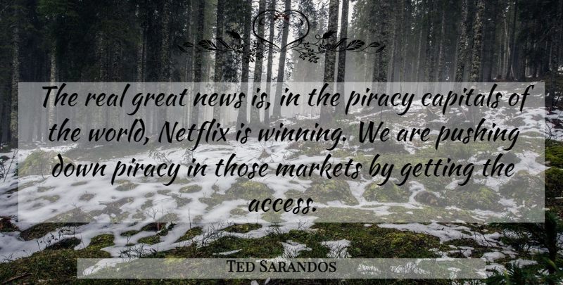 Ted Sarandos Quote About Great, Markets, Netflix, Piracy, Pushing: The Real Great News Is...