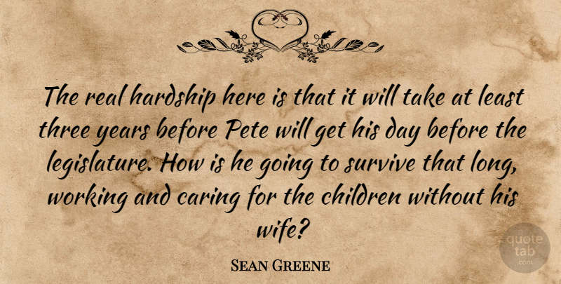 Sean Greene Quote About Caring, Children, Hardship, Survive, Three: The Real Hardship Here Is...