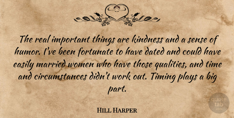 Hill Harper Quote About Dated, Easily, Fortunate, Kindness, Married: The Real Important Things Are...