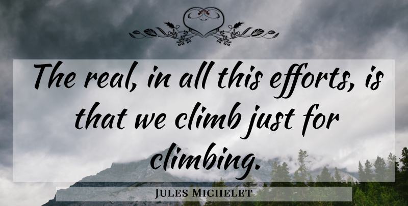 Jules Michelet Quote About Real, Climbing, Effort: The Real In All This...