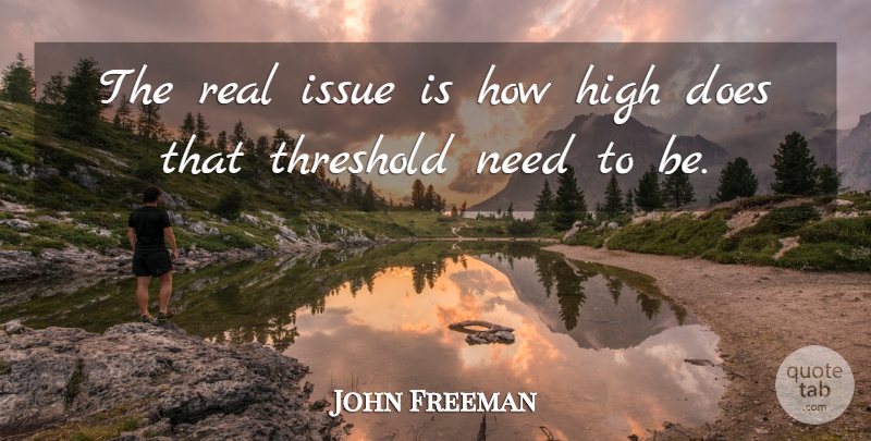 John Freeman Quote About High, Issue, Threshold: The Real Issue Is How...