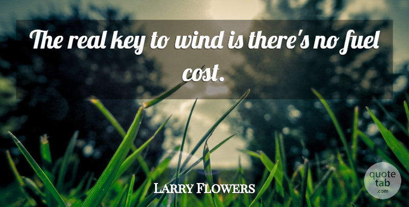 Larry Flowers Quote About Fuel, Key, Wind: The Real Key To Wind...