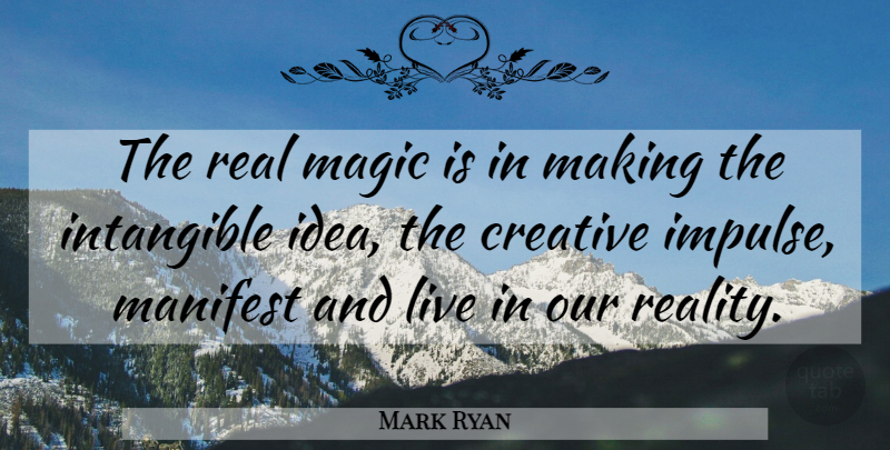 Mark Ryan Quote About Creative, Intangible, Magic, Manifest: The Real Magic Is In...