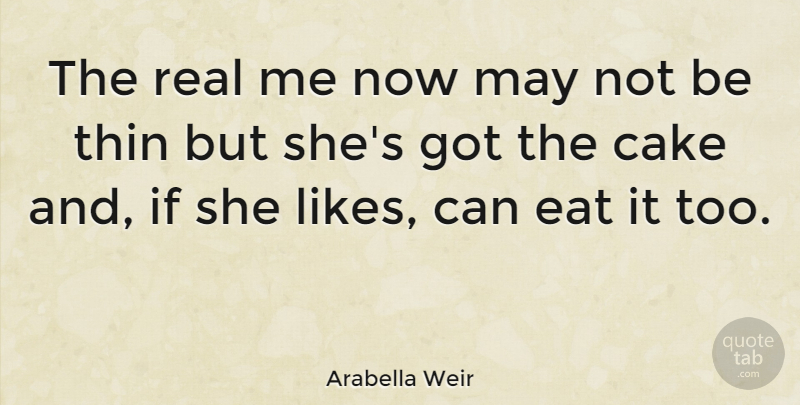 Arabella Weir Quote About Real, Cake, Likes: The Real Me Now May...