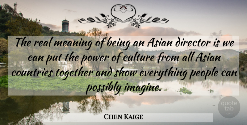 Chen Kaige Quote About Asian, Countries, Culture, Director, Meaning: The Real Meaning Of Being...