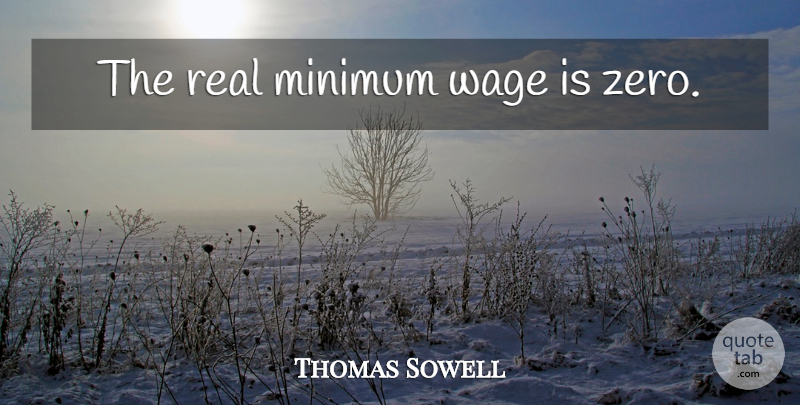 Thomas Sowell Quote About Zero, Real, Minimum Wage: The Real Minimum Wage Is...