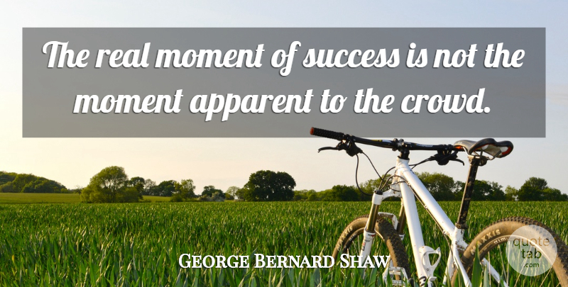George Bernard Shaw Quote About Success, Real, Crowds: The Real Moment Of Success...