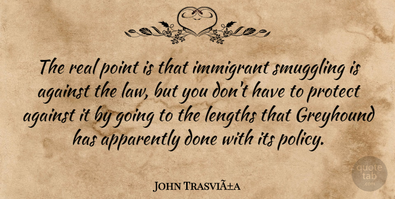 John TrasviÃ±a Quote About Against, Apparently, Immigrant, Law, Point: The Real Point Is That...