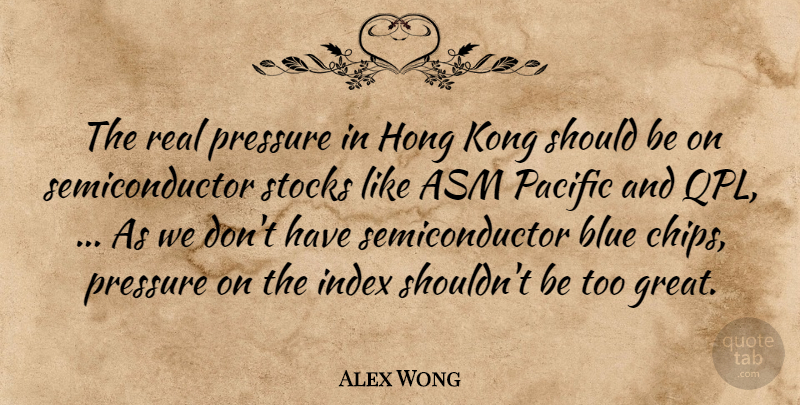 Alex Wong Quote About Blue, Kong, Pacific, Pressure, Stocks: The Real Pressure In Hong...