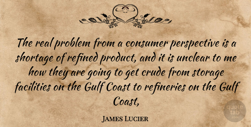 James Lucier Quote About Coast, Consumer, Crude, Facilities, Gulf: The Real Problem From A...