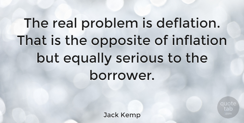 Jack Kemp Quote About Real, Opposites, Serious: The Real Problem Is Deflation...