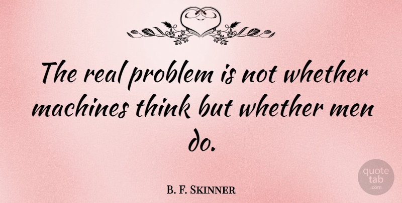 B. F. Skinner Quote About Real, Science, Technology: The Real Problem Is Not...