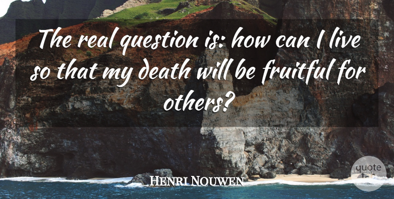Henri Nouwen Quote About Real, Real Questions: The Real Question Is How...